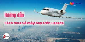 Hướng dẫn mua vé máy bay Lazada