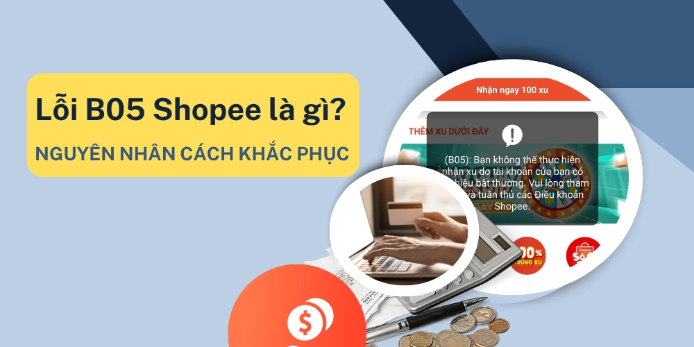 Lỗi B05 Shopee là gì? Nguyên nhân cách khắc phục