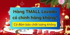 Hàng TMALL Lazada có chính hãng, đảm bảo chất lượng không