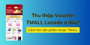 Thu thập Voucher TMALL Lazada ở đâu? Cách tìm sản phẩm thuộc TMALL