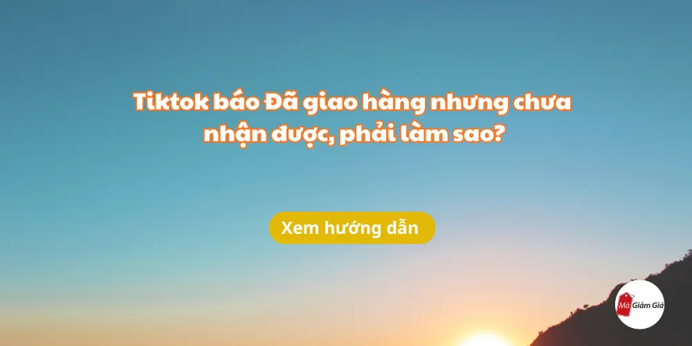 Tiktok báo Đã giao hàng nhưng chưa nhận được